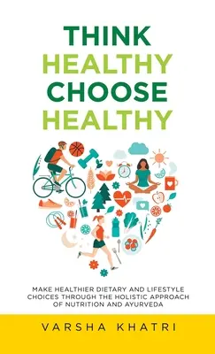 Think Healthy, Choose Healthy: Elija una Dieta y un Estilo de Vida Más Saludables Mediante el Enfoque Holístico de la Nutrición y el Ayurveda - Think Healthy, Choose Healthy: Make Healthier Dietary and Lifestyle Choices Through the Holistic Approach of Nutrition and Ayurveda