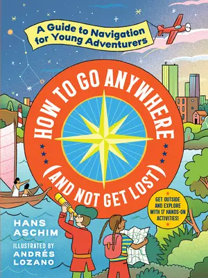 Cómo ir a cualquier parte (y no perderse): Guía de navegación para jóvenes aventureros - How to Go Anywhere (and Not Get Lost): A Guide to Navigation for Young Adventurers