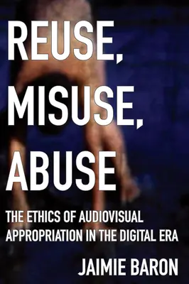 Reutilización, mal uso, abuso: La ética de la apropiación audiovisual en la era digital - Reuse, Misuse, Abuse: The Ethics of Audiovisual Appropriation in the Digital Era