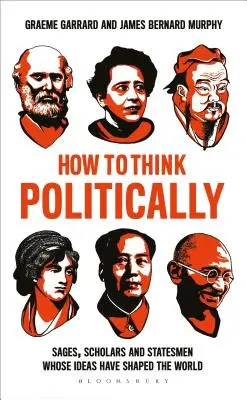 Cómo pensar políticamente: Sabios, eruditos y estadistas cuyas ideas han dado forma al mundo - How to Think Politically: Sages, Scholars and Statesmen Whose Ideas Have Shaped the World