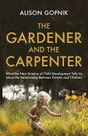 El jardinero y el carpintero - Lo que la nueva ciencia del desarrollo infantil nos dice sobre la relación entre padres e hijos - Gardener and the Carpenter - What the New Science of Child Development Tells Us About the Relationship Between Parents and Children