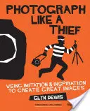 Fotografiar como un ladrón: Utilizar la imitación y la inspiración para crear grandes imágenes - Photograph Like a Thief: Using Imitation and Inspiration to Create Great Images