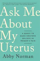 Pregúntame por mi útero: Una búsqueda para que los médicos crean en el dolor de las mujeres - Ask Me about My Uterus: A Quest to Make Doctors Believe in Women's Pain