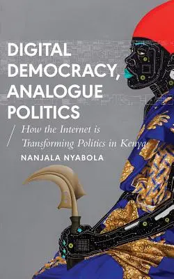 Democracia digital, política analógica: Cómo la era de Internet está transformando la política en Kenia - Digital Democracy, Analogue Politics: How the Internet Era Is Transforming Politics in Kenya