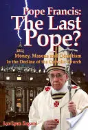 El Papa Francisco: ¿El último Papa? Dinero, masonería y ocultismo en la decadencia de la Iglesia católica - Pope Francis: The Last Pope?: Money, Masons and Occultism in the Decline of the Catholic Church