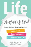 La vida sin guión: Usando los principios de la improvisación para desatascarte, aumentar la confianza y transformar tu vida - Life Unscripted: Using Improv Principles to Get Unstuck, Boost Confidence, and Transform Your Life