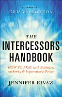 El Manual del Intercesor: Cómo orar con audacia, autoridad y poder sobrenatural - The Intercessors Handbook: How to Pray with Boldness, Authority and Supernatural Power