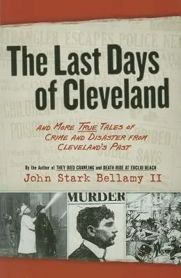 Los últimos días de Cleveland: Y más historias reales de crímenes y desastres del pasado de Cleveland - The Last Days of Cleveland: And More True Tales of Crime and Disaster from Cleveland's Past