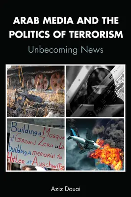 Los medios de comunicación árabes y la política del terrorismo; Unbecoming News - Arab Media and the Politics of Terrorism; Unbecoming News