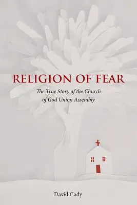 Religión del miedo: La verdadera historia de la Iglesia de Dios de la Asamblea de la Unión - Religion of Fear: The True Story of the Church of God of the Union Assembly