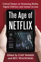 La era de Netflix: Ensayos críticos sobre streaming, distribución digital y acceso instantáneo - Age of Netflix: Critical Essays on Streaming Media, Digital Delivery and Instant Access