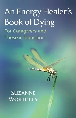 El libro de un sanador energético sobre la muerte: Para cuidadores y personas en transición - An Energy Healer's Book of Dying: For Caregivers and Those in Transition