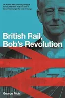 La revolución ferroviaria de Bob Reid - Sir Robert Reid, cómo transformó los ferrocarriles británicos para que fueran los mejores de Europa - Bob Reid's Railway Revolution - Sir Robert Reid, how he transformed Britain's railways to be the best in Europe