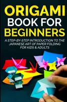 Libro de Origami para principiantes: Una introducción paso a paso al arte japonés del plegado de papel para niños y adultos - Origami Book For Beginners: A Step-By-Step Introduction To The Japanese Art Of Paper Folding For Kids & Adults