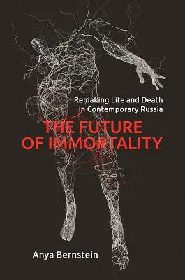 El futuro de la inmortalidad: Rehacer la vida y la muerte en la Rusia contemporánea - The Future of Immortality: Remaking Life and Death in Contemporary Russia