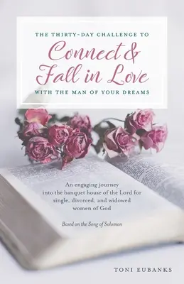 El Reto de Treinta Días para Conectar y Enamorarte del Hombre de tus Sueños: Un atractivo viaje a la casa del banquete del Señor para solteras, div - The Thirty-Day Challenge to Connect & Fall in Love with the Man of Your Dreams: An engaging journey into the banquet house of the Lord for single, div