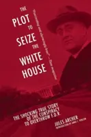 El complot para tomar la Casa Blanca: La espeluznante historia real de la conspiración para derrocar a F.D.R. - The Plot to Seize the White House: The Shocking True Story of the Conspiracy to Overthrow F.D.R.