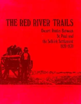 Los senderos del río Rojo: Rutas en carreta de bueyes entre St. Paul y el asentamiento de Selkirk, 1820-1870 - The Red River Trails: Oxcart Routes Between St. Paul and the Selkirk Settlement, 1820-1870