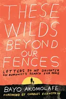 La selva más allá de nuestras vallas: Cartas a mi hija sobre la búsqueda del hogar por la humanidad - These Wilds Beyond Our Fences: Letters to My Daughter on Humanity's Search for Home