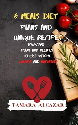 Planes de Dieta de 6 Comidas y Recetas Únicas: Planes y Recetas Bajos en Carbohidratos para Perder Peso Rápida y Naturalmente - 6 Meals Diet Plans and Unique Recipes: Low-Carb Plans and Recipes to Lose Weight Quickly and Naturally