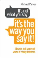 No es lo que dices, sino cómo lo dices - Cómo venderse cuando realmente importa - It's Not What You Say, It's The Way You Say It! - How to sell yourself when it really matters