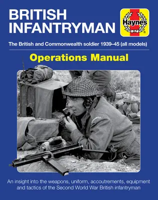 Manual de operaciones del soldado de infantería británico: The British and Commonwealth Soldier 1939-1945 (All Models) - An Insight Into the Weapons, Uniform, Accoutremen - British Infantryman Operations Manual: The British and Commonwealth Soldier 1939-1945 (All Models) - An Insight Into the Weapons, Uniform, Accoutremen