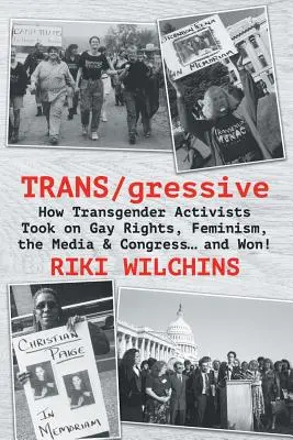 TRANS/gressive: Cómo los activistas transexuales se enfrentaron a los derechos de los homosexuales, el feminismo, los medios de comunicación y el Congreso... ¡y ganaron! - TRANS/gressive: How Transgender Activists Took on Gay Rights, Feminism, the Media & Congress... and Won!