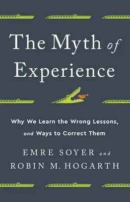 El mito de la experiencia: Por qué aprendemos las lecciones equivocadas y cómo corregirlas - The Myth of Experience: Why We Learn the Wrong Lessons, and Ways to Correct Them