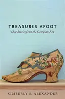 Treasures Afoot: Historias de zapatos de la era georgiana - Treasures Afoot: Shoe Stories from the Georgian Era