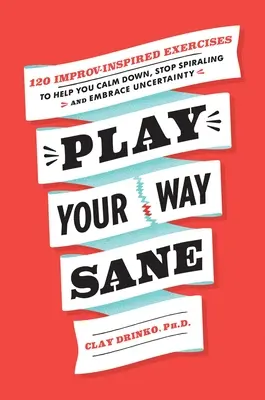 Juega a la cordura: 120 ejercicios inspirados en la improvisación que te ayudarán a calmarte, dejar de girar y abrazar la incertidumbre - Play Your Way Sane: 120 Improv-Inspired Exercises to Help You Calm Down, Stop Spiraling, and Embrace Uncertainty