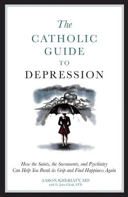 La guía católica de la depresión: Cómo los santos, los sacramentos y la psiquiatría pueden ayudarle a romper su dominio y encontrar de nuevo la felicidad. - The Catholic Guide to Depression: How the Saints, the Sacraments, and Psychiatry Can Help You Break Its Grip and Find Happiness Again