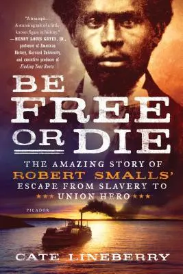 Ser libre o morir: la increíble historia de Robert Smalls, héroe de la Unión tras escapar de la esclavitud - Be Free or Die: The Amazing Story of Robert Smalls' Escape from Slavery to Union Hero