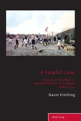 A Fateful Love; Essays on Football in the North-East of England 1880-1930 (Un amor fatídico: ensayos sobre el fútbol en el noreste de Inglaterra 1880-1930) - A Fateful Love; Essays on Football in the North-East of England 1880-1930