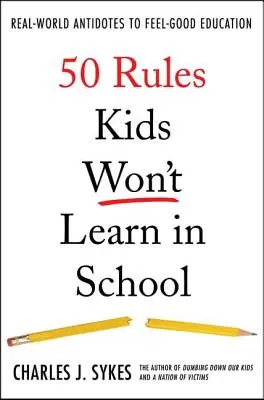 50 reglas que los niños no aprenderán en la escuela: Antídotos del mundo real contra la educación para sentirse bien - 50 Rules Kids Won't Learn in School: Real-World Antidotes to Feel-Good Education