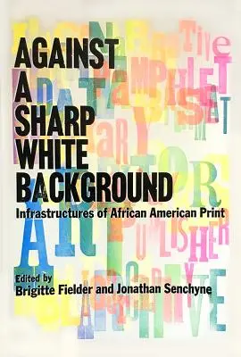 Against a Sharp White Background: Infraestructuras de la imprenta afroamericana - Against a Sharp White Background: Infrastructures of African American Print