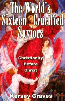 Los dieciséis salvadores crucificados del mundo: El cristianismo antes de Cristo - The World's Sixteen Crucified Saviours: Christianity Before Christ