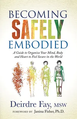 Encarnarse con seguridad: Una guía para organizar la mente, el cuerpo y el corazón para sentirse seguro en el mundo - Becoming Safely Embodied: A Guide to Organize Your Mind, Body and Heart to Feel Secure in the World