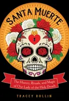 Santa Muerte: Historia, rituales y magia de Nuestra Señora de la Santa Muerte - Santa Muerte: The History, Rituals, and Magic of Our Lady of the Holy Death