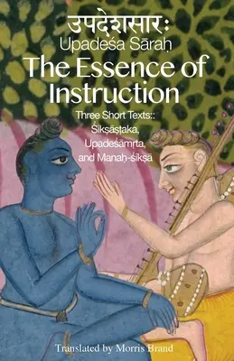 La esencia de la instrucción: Tres textos breves: Siksamrta, Upadesamrta y Manah-siksa - The Essence of Instruction: Three Short Texts: Siksamrta, Upadesamrta, and Manah-siksa