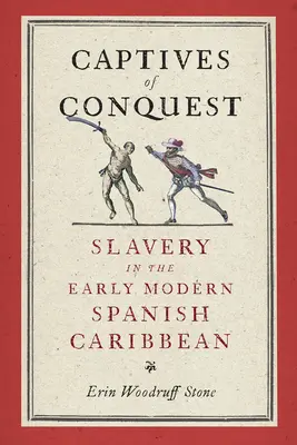 Cautivos de la conquista: La esclavitud en el Caribe español de principios de la Edad Moderna - Captives of Conquest: Slavery in the Early Modern Spanish Caribbean