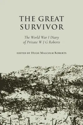 Gran Superviviente - El Diario de la Primera Guerra Mundial del Soldado W J G Roberts - Great Survivor - The World War I Diary of Private W J G Roberts