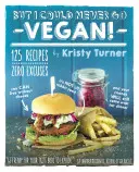 ¡But I Could Never Go Vegan! 125 recetas que demuestran que se puede vivir sin queso, que no todo es comida para conejos y que tus amigos seguirán viniendo a casa para comer. - But I Could Never Go Vegan!: 125 Recipes That Prove You Can Live Without Cheese, It's Not All Rabbit Food, and Your Friends Will Still Come Over fo