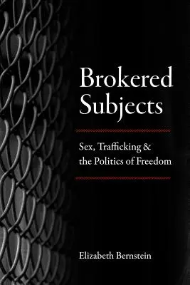 Sujetos intermediarios: Sexo, trata y política de la libertad - Brokered Subjects: Sex, Trafficking, and the Politics of Freedom