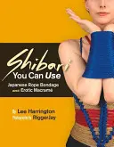 Shibari que puedes usar: Bondage Japonés con Cuerda y Macram Erótico - Shibari You Can Use: Japanese Rope Bondage and Erotic Macram