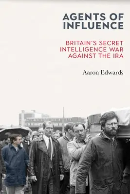 Agents of Influence: La guerra secreta de los servicios de inteligencia británicos contra el IRA - Agents of Influence: Britain's Secret Intelligence War Against the IRA