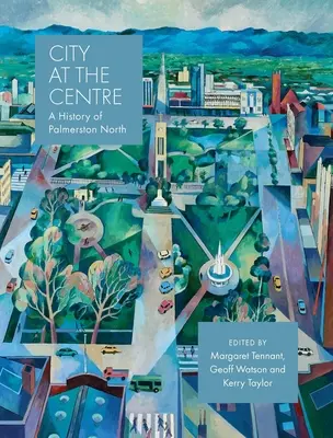 City at the Centre: Historia de Palmerston North - City at the Centre: A History of Palmerston North