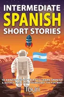 Cuentos Cortos de Español Intermedio: ¡10 Cuentos Cortos Asombrosos para Aprender Español y Aumentar Rápidamente tu Vocabulario de la Manera Más Divertida! - Intermediate Spanish Short Stories: 10 Amazing Short Tales to Learn Spanish & Quickly Grow Your Vocabulary the Fun Way!