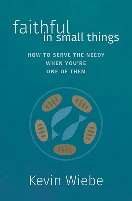 Fiel en las pequeñas cosas: Cómo servir a los necesitados cuando eres uno de ellos - Faithful in Small Things: How to Serve the Needy When You're One of Them