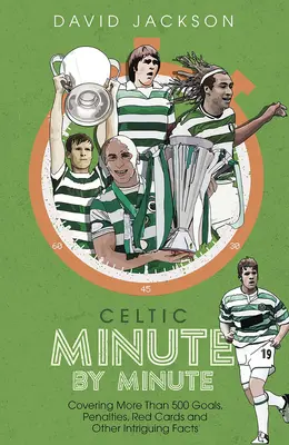 Celtic Minuto a Minuto: Más de 500 goles, penaltis, tarjetas rojas y otros datos curiosos - Celtic Minute by Minute - Covering More Than 500 Goals, Penalties, Red Cards and Other Intriguing Facts