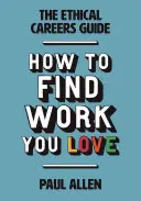 Guía de carreras éticas: Cómo encontrar el trabajo que amas - The Ethical Careers Guide: How to Find the Work You Love